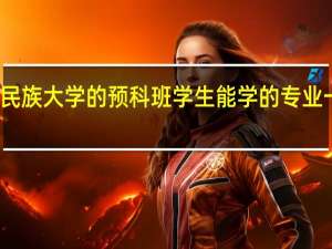 云南民族大学的预科班学生能学的专业一般是什么