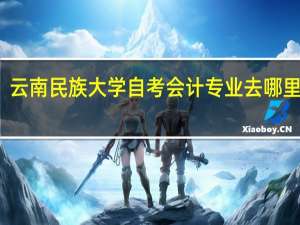 云南民族大学自考会计专业去哪里报名