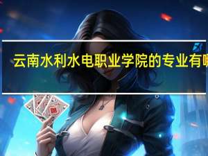 云南水利水电职业学院的专业有哪些
