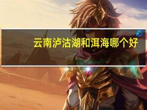 云南泸沽湖和洱海哪个好