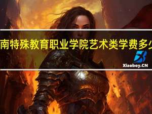 云南特殊教育职业学院艺术类学费多少钱一年