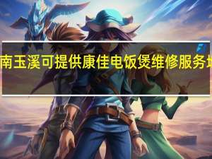 云南玉溪可提供康佳电饭煲维修服务地址在哪