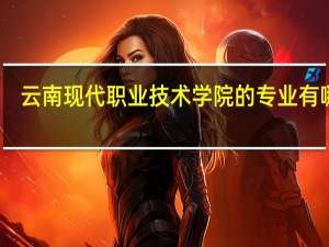 云南现代职业技术学院的专业有哪些