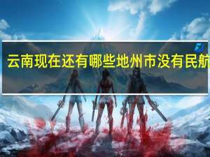 云南现在还有哪些地州市没有民航机场
