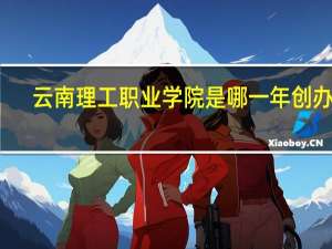 云南理工职业学院是哪一年创办的