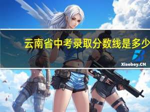 云南省中考录取分数线是多少