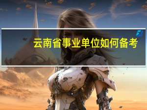 云南省事业单位如何备考