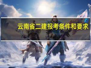 云南省二建报考条件和要求
