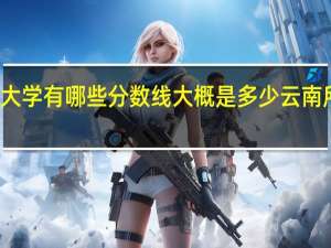 云南省二本大学有哪些分数线大概是多少 云南所有二本大学排名