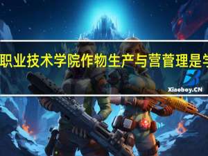 云南省农业职业技术学院作物生产与营菅理是学习什么专业课程