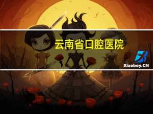 云南省口腔医院(云南哪些医院招口腔专业大专生)