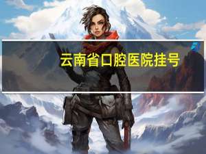 云南省口腔医院挂号(省口腔怎么预约掛号)