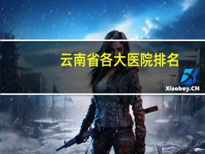 云南省各大医院排名，云南三所最好医学院