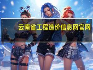 云南省工程造价信息网官网（云南省红盾信息网官网）