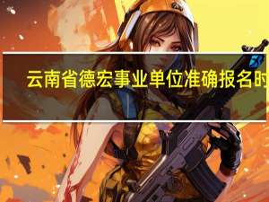 云南省德宏事业单位准确报名时间
