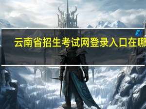 云南省招生考试网登录入口在哪里