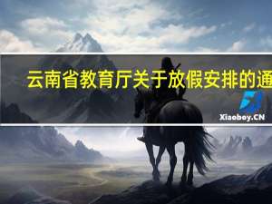 云南省教育厅关于放假安排的通知