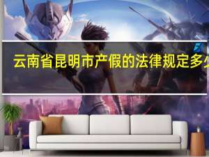 云南省昆明市产假的法律规定多少天