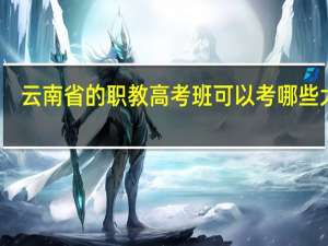 云南省的职教高考班可以考哪些大学