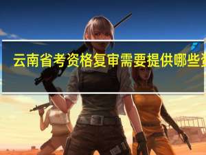 云南省考资格复审需要提供哪些资料