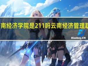 云南经济学院是211吗 云南经济管理职业学院