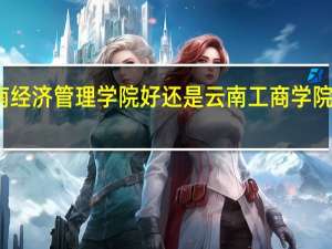云南经济管理学院好还是云南工商学院哪个好点