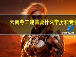 云南考二建需要什么学历和专业