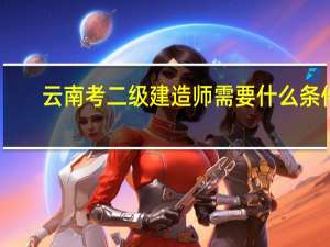 云南考二级建造师需要什么条件