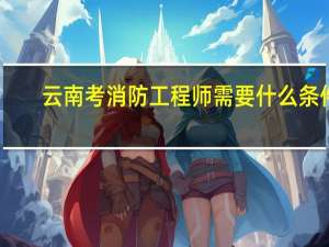 云南考消防工程师需要什么条件