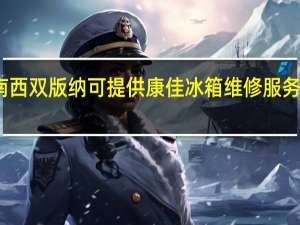 云南西双版纳可提供康佳冰箱维修服务地址在哪