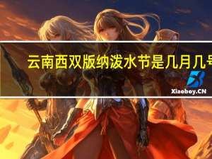 云南西双版纳泼水节是几月几号