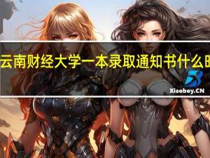 云南财经大学一本录取通知书什么时候发