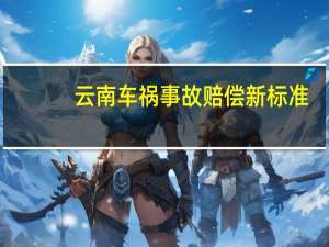 云南车祸事故赔偿新标准