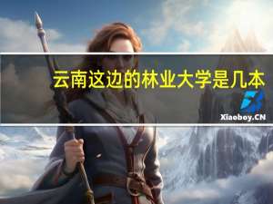 云南这边的林业大学是几本
