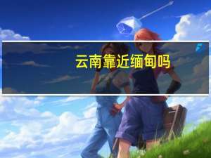 云南靠近缅甸吗