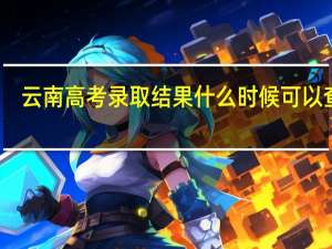 云南高考录取结果什么时候可以查询