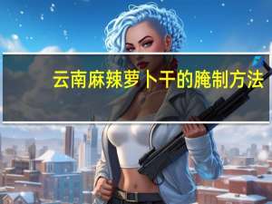 云南麻辣萝卜干的腌制方法