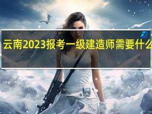 云南2023报考一级建造师需要什么条件