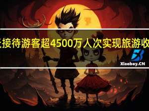 云南8天接待游客超4500万人次 实现旅游收入超455亿元