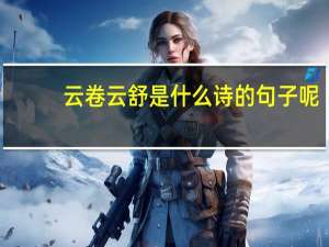云卷云舒是什么诗的句子呢（云卷云舒是什么诗的句子）