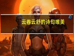 云卷云舒的诗句唯美（云卷云舒的完整诗句）