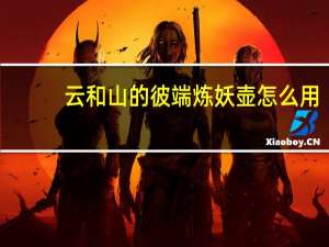 云和山的彼端炼妖壶怎么用（云和山的彼端炼妖）