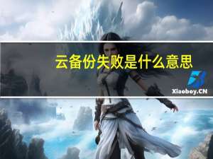 云备份失败是什么意思（云备份失败什么意思）