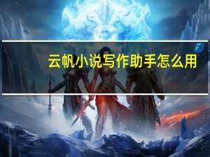 云帆小说写作助手怎么用（云帆小说写作助手）