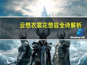 云想衣裳花想容全诗解析（花想衣裳云想容全诗）
