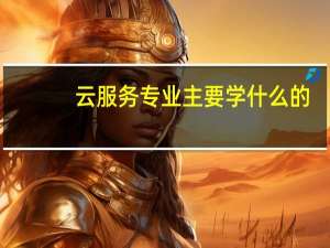 云服务专业主要学什么的
