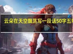 云朵在天空飘荡写一段话50字五年级（云朵在天空飘荡写一段话）