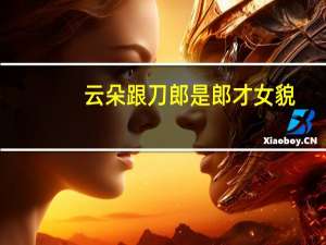 云朵跟刀郎是郎才女貌，同居六年却没修成正果，究竟是因为什么