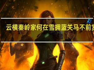 云横秦岭家何在雪拥蓝关马不前赏析（云横秦岭家何在雪拥蓝关马不前什么意思）