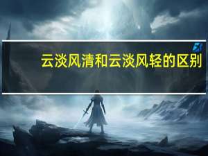 云淡风清和云淡风轻的区别